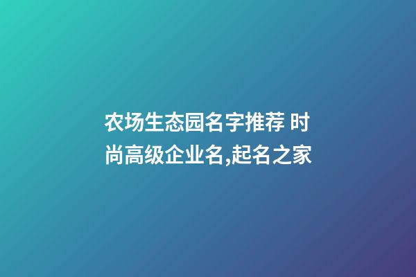 农场生态园名字推荐 时尚高级企业名,起名之家-第1张-公司起名-玄机派